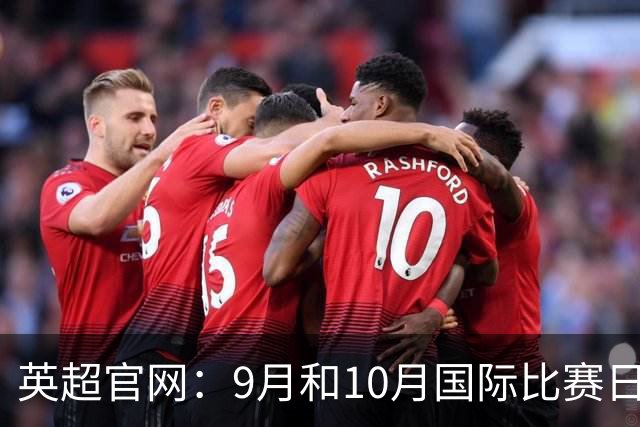 英超官网：9月和10月国际比赛日合并，减少对俱乐部的干扰